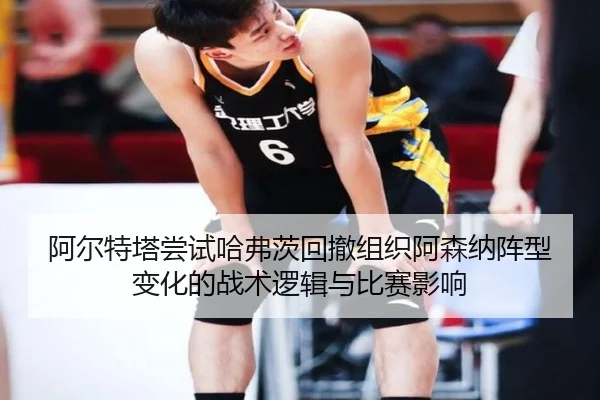 阿尔特塔尝试哈弗茨回撤组织阿森纳阵型变化的战术逻辑与比赛影响